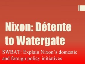 Nixon Dtente to Watergate SWBAT Explain Nixons domestic