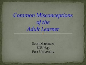 Common Misconceptions of the Adult Learner Scott Marcucio