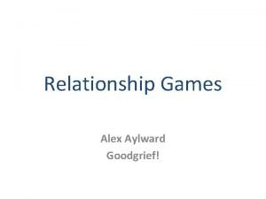 Relationship Games Alex Aylward Goodgrief Learning Objectives To