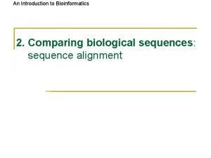 An Introduction to Bioinformatics 2 Comparing biological sequences