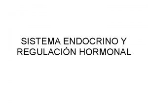 SISTEMA ENDOCRINO Y REGULACIN HORMONAL SISTEMA ENDOCRINO Un