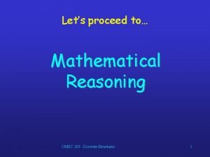 Lets proceed to Mathematical Reasoning CMSC 203 Discrete