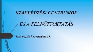 SZAKKPZSI CENTRUMOK S A FELNTTOKTATS Szolnok 2017 szeptember