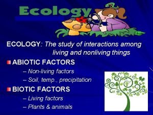 ECOLOGY The study of interactions among living and