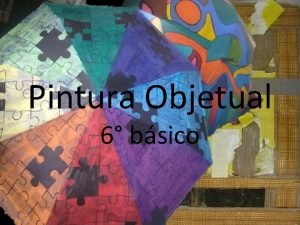 Pintura Objetual 6 bsico Objetivos Crear trabajos de