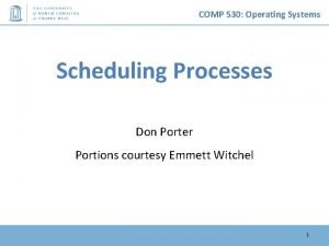 COMP 530 Operating Systems Scheduling Processes Don Porter