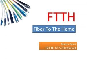 FTTH Fiber To The Home Alpesh Desai SDE