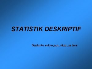 STATISTIK DESKRIPTIF Sudarto setyo n n skm m