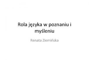 Rola jzyka w poznaniu i myleniu Renata Ziemiska