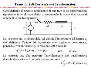 Transitori di Corrente nei Trasformatori Consideriamo il circuito