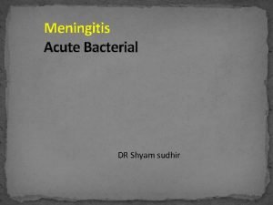 Meningitis Acute Bacterial DR Shyam sudhir Introduction Acute