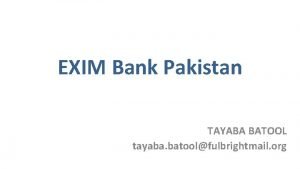 EXIM Bank Pakistan TAYABA BATOOL tayaba batoolfulbrightmail org