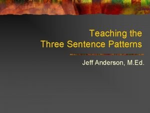 Teaching the Three Sentence Patterns Jeff Anderson M