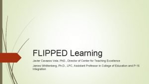 FLIPPED Learning Javier Cavazos Vela Ph D Director