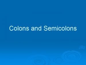 Colons and Semicolons Colons Use a colon to