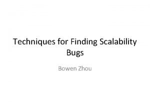 Techniques for Finding Scalability Bugs Bowen Zhou Overview