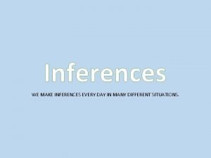 Inferences WE MAKE INFERENCES EVERY DAY IN MANY