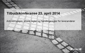 Tilbudskonferanse 23 april 2014 Antikorrupsjon etiske regler og