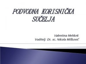 PODVODNA KORISNIKA SUELJA Valentina Mehkek Voditelj Dr sc