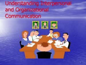 Understanding Interpersonal and Organizational Communication 1 Organizational Communication