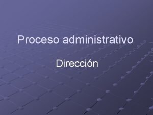 Proceso administrativo Direccin Direccin Es la funcin ejecutiva