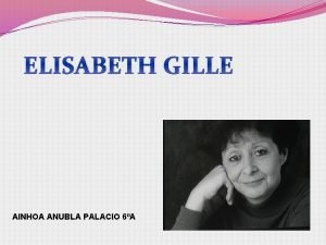 ELISABETH GILLE AINHOA ANUBLA PALACIO 6A NDICE Biografa