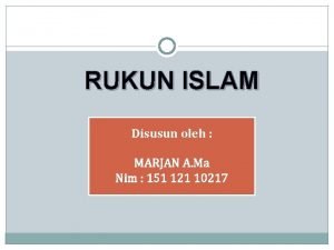 RUKUN ISLAM Disusun oleh MARJAN A Ma Nim