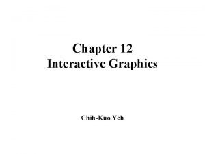 Chapter 12 Interactive Graphics ChihKuo Yeh Interactive Graphics