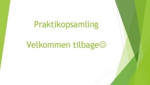 Praktikopsamling Velkommen tilbage Dagens program Kl 8 15