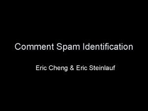 Comment Spam Identification Eric Cheng Eric Steinlauf What