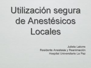 Utilizacin segura de Anestsicos Locales Julieta Latorre Residente