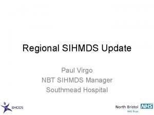 Regional SIHMDS Update Paul Virgo NBT SIHMDS Manager