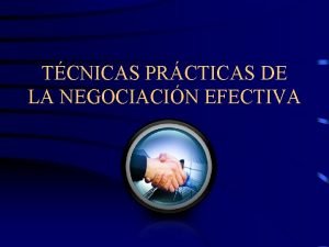 TCNICAS PRCTICAS DE LA NEGOCIACIN EFECTIVA Objetivos Conocer