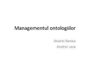 Managementul ontologiilor Andrei Benea Andrei Laza Introducere Ce