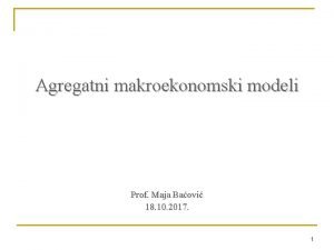 Agregatni makroekonomski modeli Prof Maja Baovi 18 10