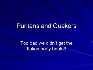 Puritans and Quakers Too bad we didnt get