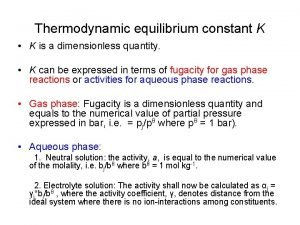 Thermodynamic equilibrium constant K K is a dimensionless