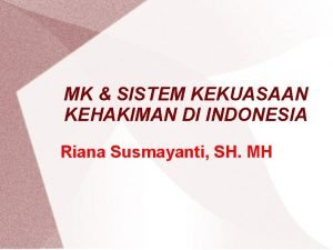 MK SISTEM KEKUASAAN KEHAKIMAN DI INDONESIA Riana Susmayanti