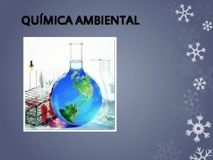 QUMICA AMBIENTAL La qumica ambiental es la aplicacin