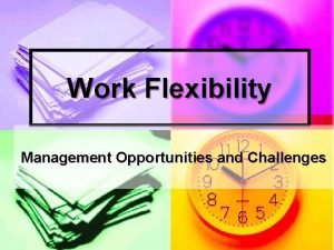 Work Flexibility Management Opportunities and Challenges Why Work