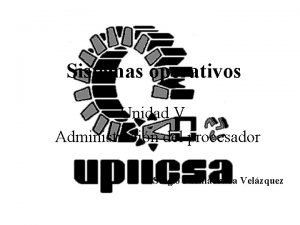 Sistemas operativos Unidad V Administracin del procesador Sergio