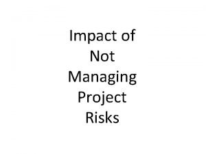 Impact of Not Managing Project Risks Impact of