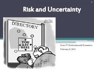 1 Risk and Uncertainty Econ 373 Environmental Economics