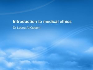 Introduction to medical ethics Dr Leena AlQasem Topics