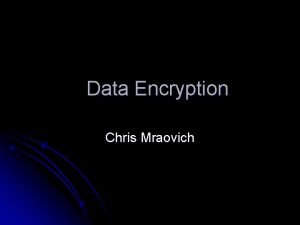 Data Encryption Chris Mraovich Overview Purpose of Encryption