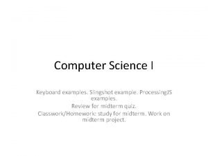 Computer Science I Keyboard examples Slingshot example Processing