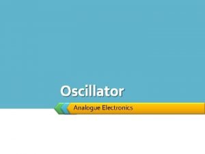Oscillator Analogue Electronics Oscillator 1 0 Objectives u