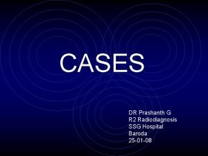 CASES DR Prashanth G R 2 Radiodiagnosis SSG