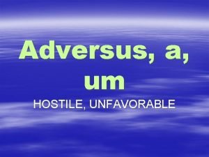 Adversus a um HOSTILE UNFAVORABLE adverto advertere adverti