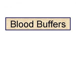 Blood Buffers Objectives Definition of acid base and